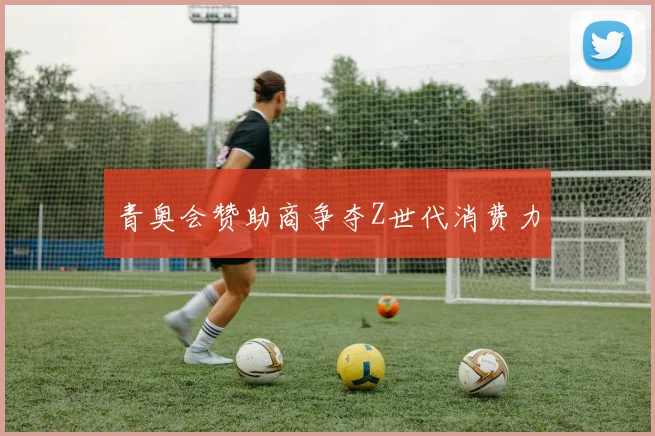 青奥会赞助商争夺Z世代消费力