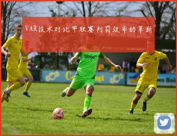 VAR技术对比甲联赛判罚效率的革新