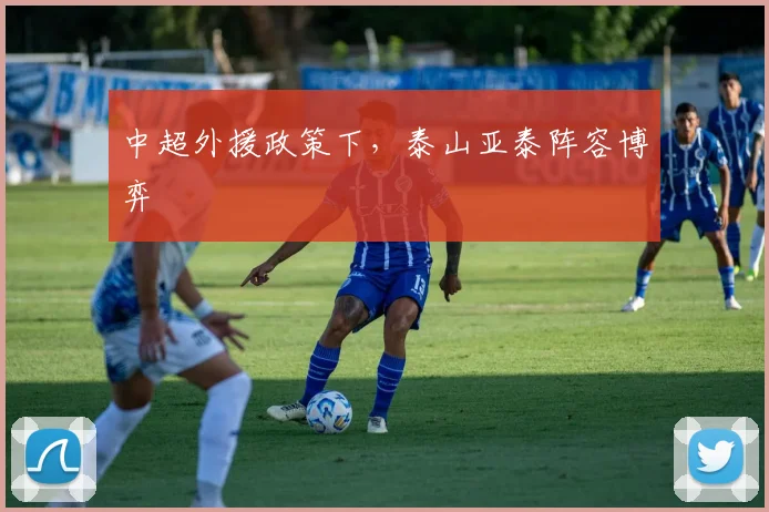 中超外援政策下，泰山亚泰阵容博弈