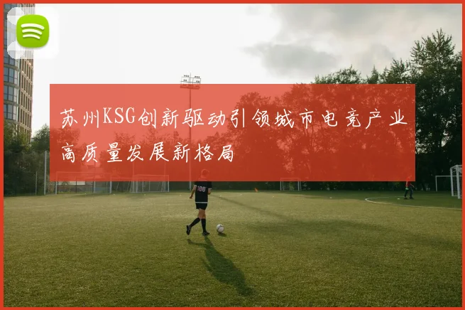 苏州KSG创新驱动引领城市电竞产业高质量发展新格局