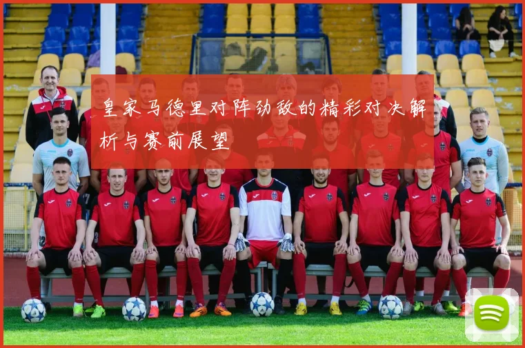 皇家马德里对阵劲敌的精彩对决解析与赛前展望
