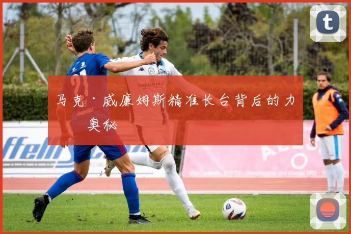 马克·威廉姆斯精准长台背后的力学奥秘