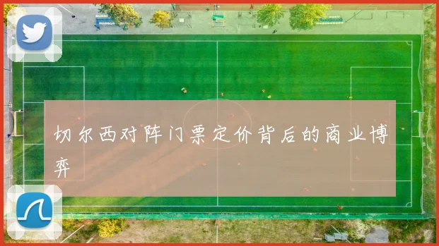 切尔西对阵门票定价背后的商业博弈