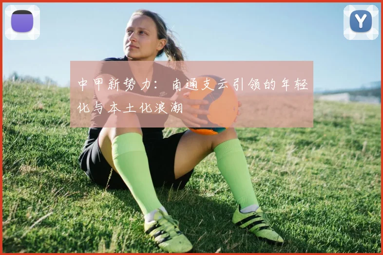 中甲新势力：南通支云引领的年轻化与本土化浪潮
