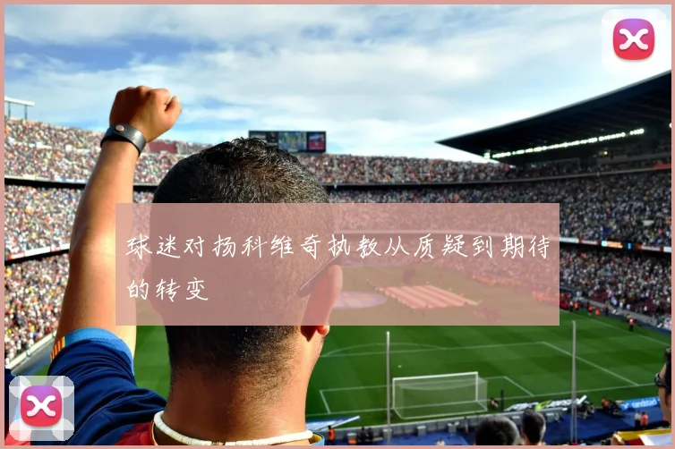 球迷对扬科维奇执教从质疑到期待的转变
