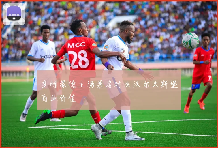 多特蒙德主场票房对决沃尔夫斯堡商业价值