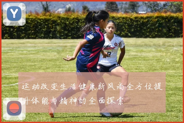 运动改变生活健康新风尚全方位提升体能与精神的全面探索