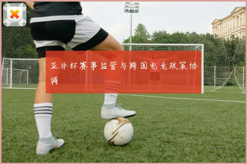 亚非杯赛事监管与跨国电竞政策协调