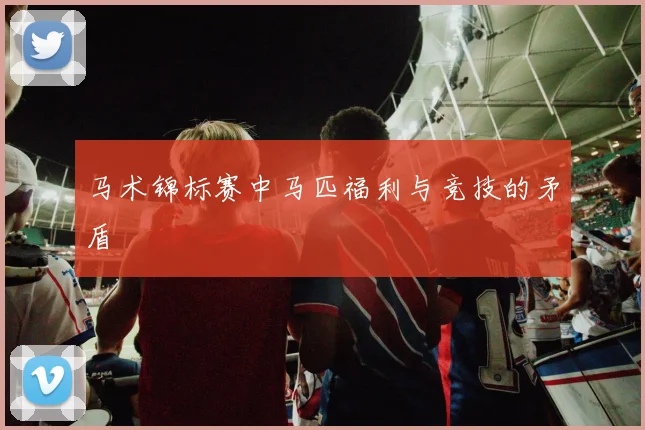 马术锦标赛中马匹福利与竞技的矛盾